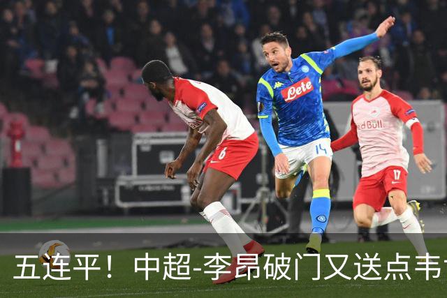五连平！中超-李昂破门又送点韦世豪救主 蓉城1-1三镇