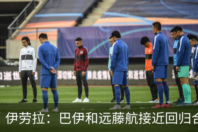 伊劳拉：巴伊和远藤航接近回归合练，我们绝对需要签下新边锋