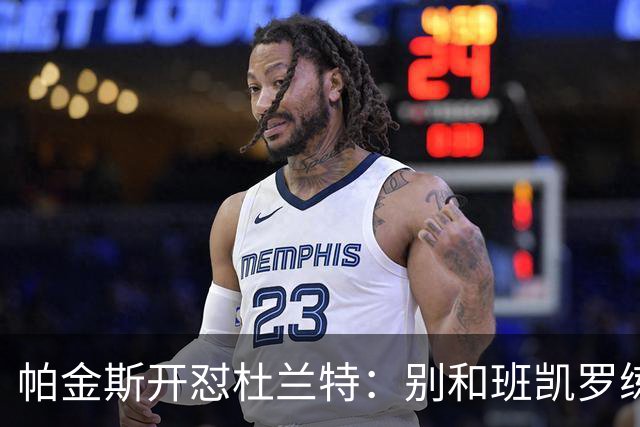 帕金斯开怼杜兰特：别和班凯罗练了，去带火箭队友