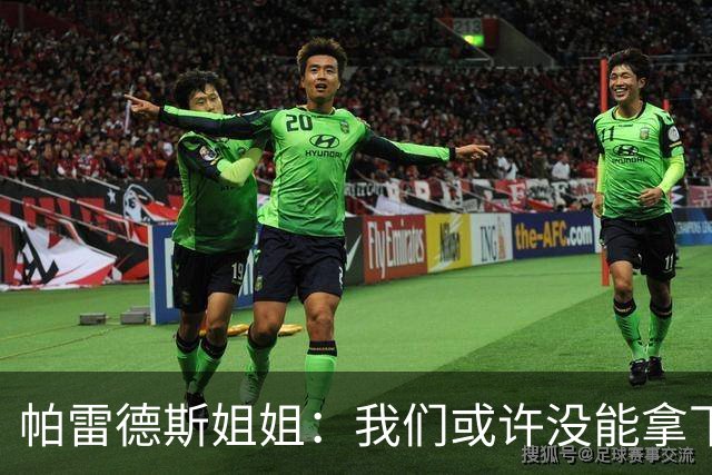 帕雷德斯姐姐：我们或许没能拿下冠军，但马尔维纳斯群岛归我们