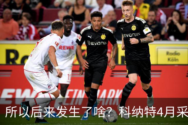所以后来发生了啥？科纳特4月采访：接近续约了 官宣后你去问总监