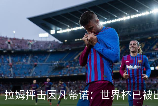 拉姆抨击因凡蒂诺：世界杯已被出卖，足球公信力受损