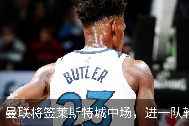 曼联将签莱斯特城中场，进一队转会费低于1000万！其愿拒绝阿森纳
