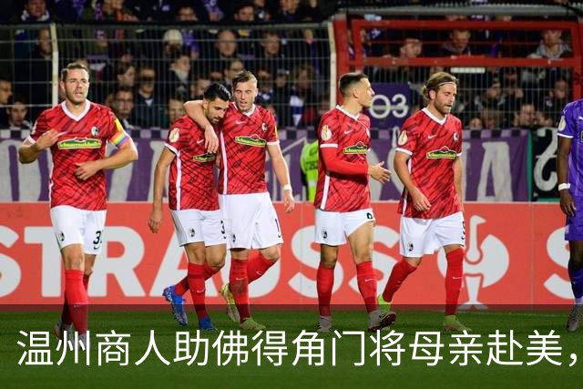 温州商人助佛得角门将母亲赴美，世界杯现场支持儿子