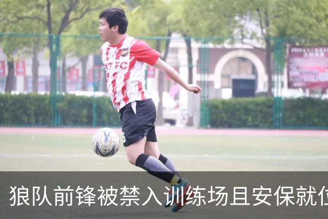狼队前锋被禁入训练场且安保就位，本人打破沉默：我只想训练