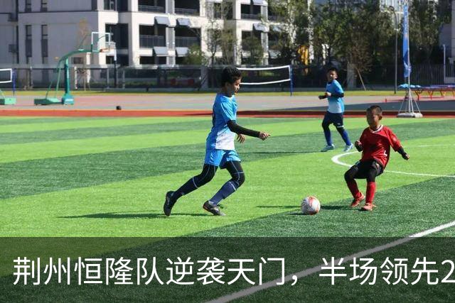 荆州恒隆队逆袭天门，半场领先2:0的秘密！