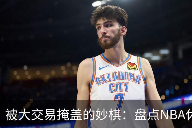 被大交易掩盖的妙棋：盘点NBA休赛期五大低调运作