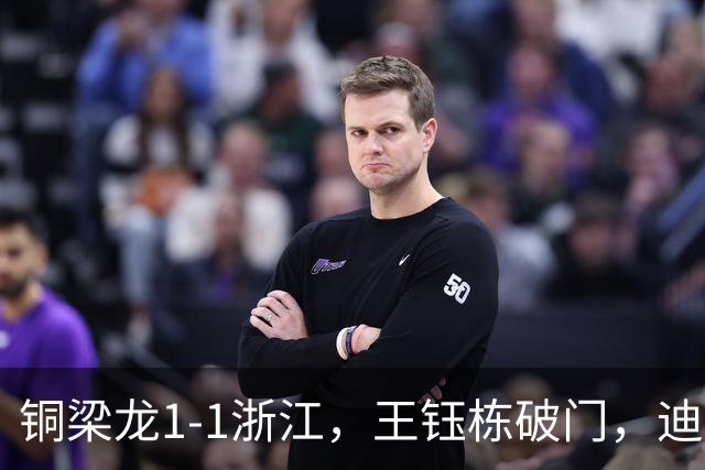 铜梁龙1-1浙江，王钰栋破门，迪马塔建功