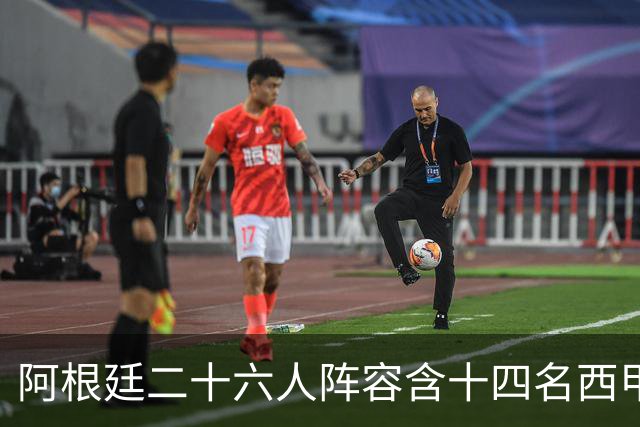 阿根廷二十六人阵容含十四名西甲球员，若决赛遇上西班牙皆熟面孔