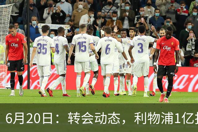6月20日：转会动态，利物浦1亿报价神锋遭拒国米续约齐沃西甲银靴加盟土超