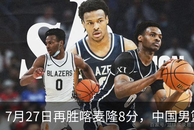 7月27日再胜喀麦隆8分，中国男篮团结杯三连胜，四人上双藏惊喜